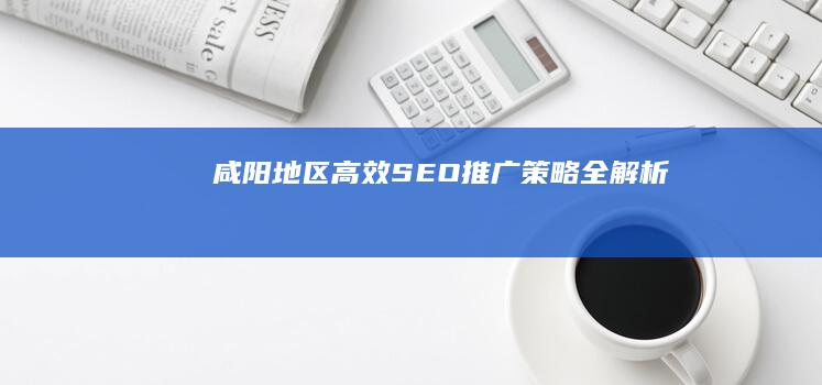 咸阳地区高效SEO推广策略全解析