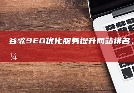 谷歌SEO优化服务：提升网站排名，揭秘搜索引擎优化策略